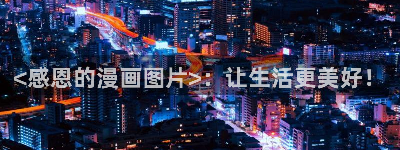 漫画之家下载安装：<感恩的漫画图片>：让生活更美好！