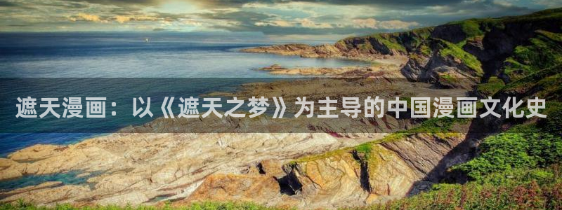 漫画之家网站官网：遮天漫画：以《遮天之梦》为主导的中国漫画文化史