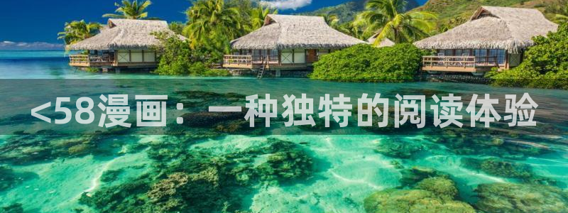 漫画之家漫画网：<58漫画：一种独特的阅读体验