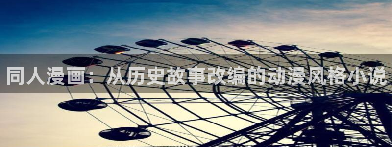 妹子太多而飞升漫画之家：同人漫画：从历史故事改编的动漫风格小说