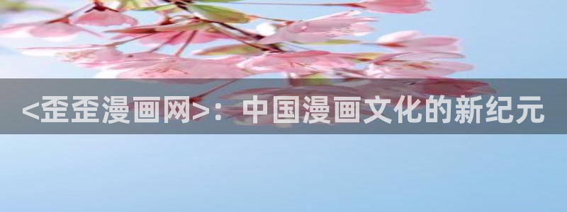 漫画之家官网app下载最新版：<歪歪漫画网>：中国漫画文化的新纪元
