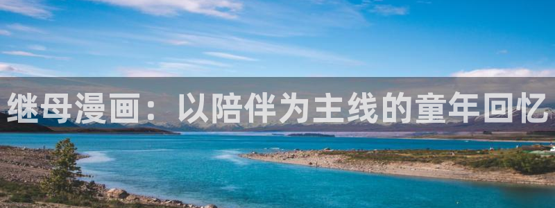 一拳超人漫画之家：继母漫画：以陪伴为主线的童年回忆