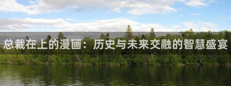 漫画之家韩漫：总裁在上的漫画：历史与未来交融的智慧盛宴