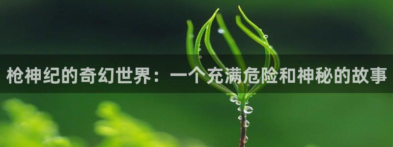 污漫漫画之家：枪神纪的奇幻世界：一个充满危险和神秘的故事