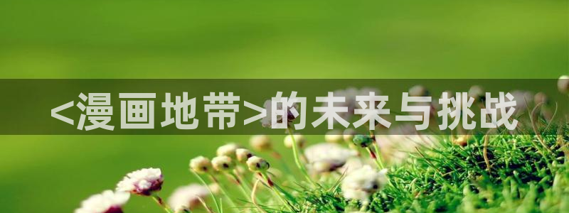 漫画之家下载安装免费：<漫画地带>的未来与挑战