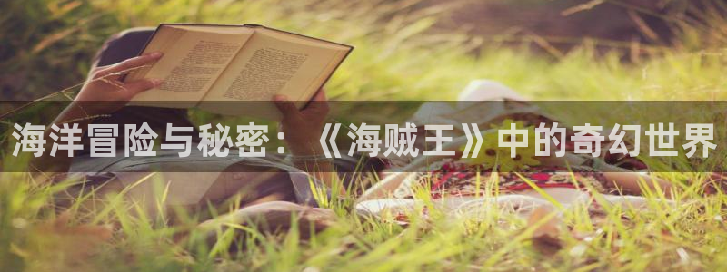 污漫漫画之家：海洋冒险与秘密：《海贼王》中的奇幻世界