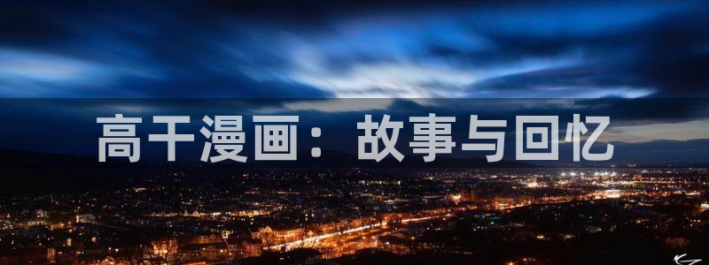 漫画之家漫画网入口：高干漫画：故事与回忆
