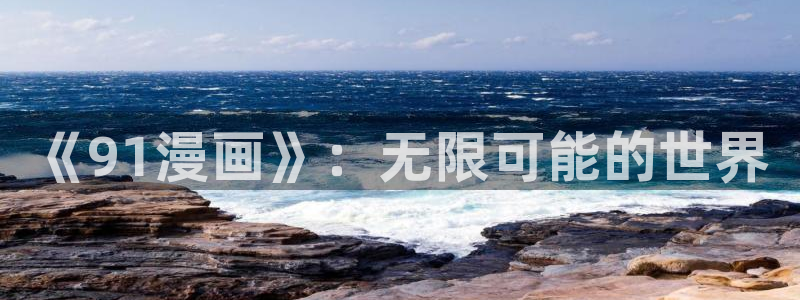 漫画之家网：《91漫画》：无限可能的世界