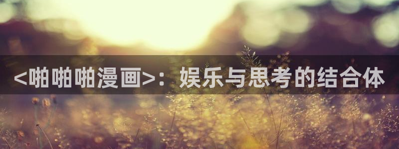 漫画之家韩漫免费：<啪啪啪漫画>：娱乐与思考的结合体