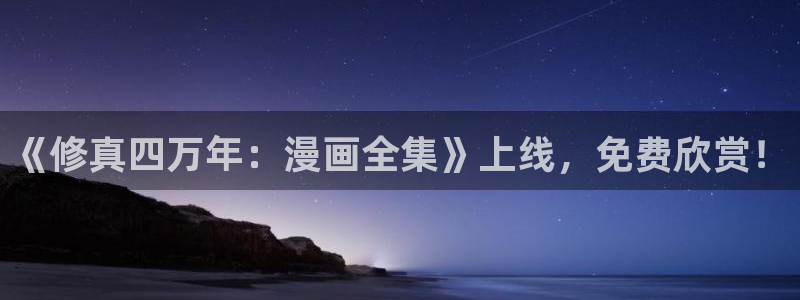 漫画之家社区版官网：《修真四万年：漫画全集》上线，免费欣赏！