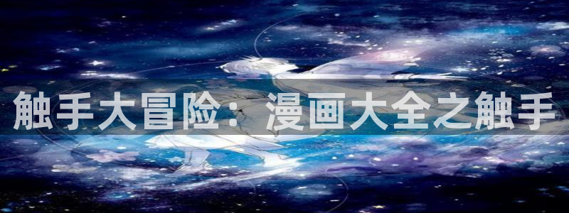 漫画之家官网_漫画之家韩漫在线：触手大冒险：漫画大全之触手